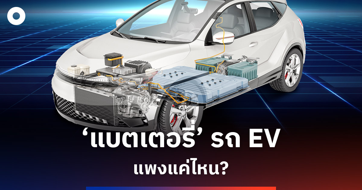 ‘แบตเตอรี่’ ชิ้นส่วนสำคัญ-แพงที่สุดของ EV วันนี้แพงแค่ไหน